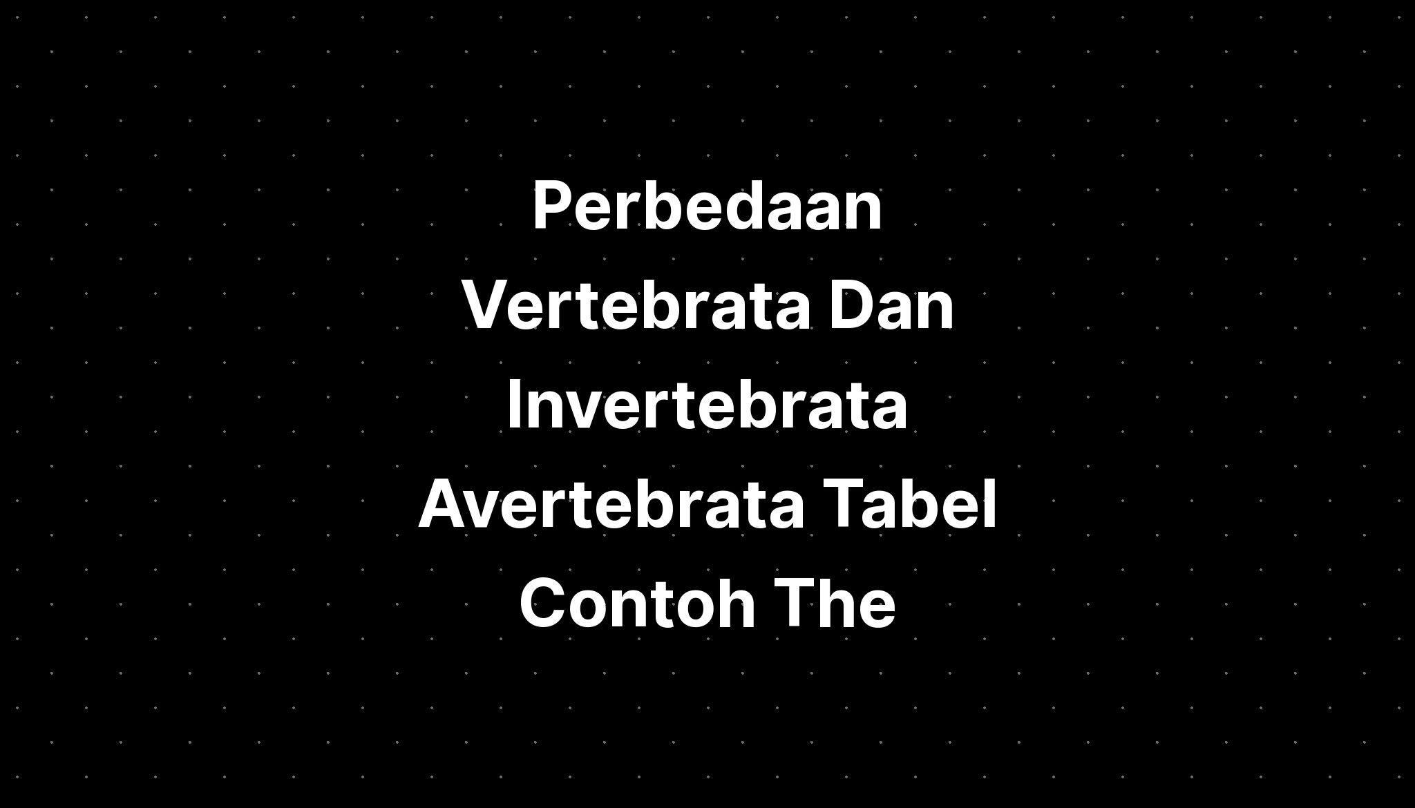 Perbedaan Vertebrata Dan Invertebrata Avertebrata Tabel Contoh The